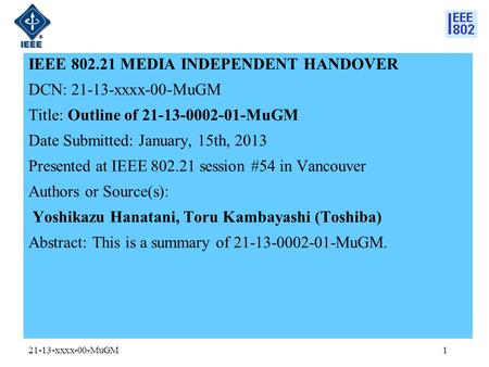IEEE 802.21 MEDIA INDEPENDENT HANDOVER DCN: 21-13-xxxx-00-MuGM Title: Outline of 21-13-0002-01-MuGM Date Submitted: January, 15th, 2013 Presented at IEEE.