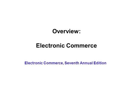 Overview: Electronic Commerce Electronic Commerce, Seventh Annual Edition.