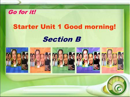 Go for it! Starter Unit 1 Good morning! Section B.