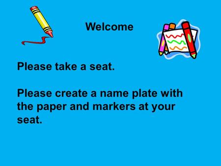 Welcome Please take a seat. Please create a name plate with the paper and markers at your seat.
