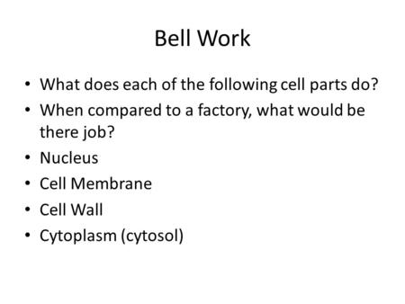 Bell Work What does each of the following cell parts do? When compared to a factory, what would be there job? Nucleus Cell Membrane Cell Wall Cytoplasm.