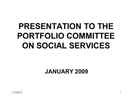 11/12/20151 PRESENTATION TO THE PORTFOLIO COMMITTEE ON SOCIAL SERVICES JANUARY 2009.