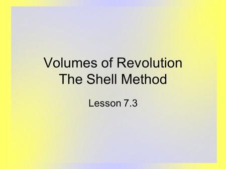 Volumes of Revolution The Shell Method Lesson 7.3.