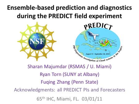 Ensemble-based prediction and diagnostics during the PREDICT field experiment Sharan Majumdar (RSMAS / U. Miami) Ryan Torn (SUNY at Albany) Fuqing Zhang.