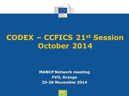Health and Consumers Health and Consumers CODEX – CCFICS 21 st Session October 2014 MANCP Network meeting FVO, Grange 25-26 November 2014.