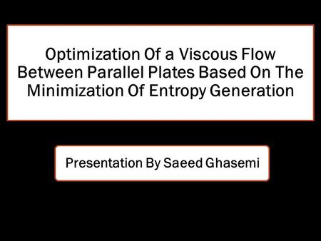 Optimization Of a Viscous Flow Between Parallel Plates Based On The Minimization Of Entropy Generation Presentation By Saeed Ghasemi.