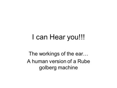I can Hear you!!! The workings of the ear… A human version of a Rube golberg machine.