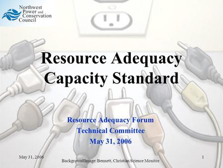 May 31, 20061 Resource Adequacy Capacity Standard Resource Adequacy Forum Technical Committee May 31, 2006 Background Image: Bennett, Christian Science.