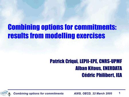 Combining options for commitments AIXG, OECD, 22 March 2005 1 Combining options for commitments: results from modelling exercises Patrick Criqui, LEPII-EPE,