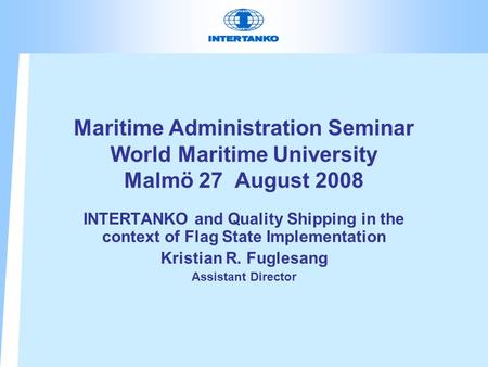 Maritime Administration Seminar World Maritime University Malmö 27 August 2008 INTERTANKO and Quality Shipping in the context of Flag State Implementation.