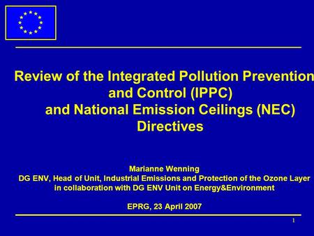 1 Review of the Integrated Pollution Prevention and Control (IPPC) and National Emission Ceilings (NEC) Directives Marianne Wenning DG ENV, Head of Unit,