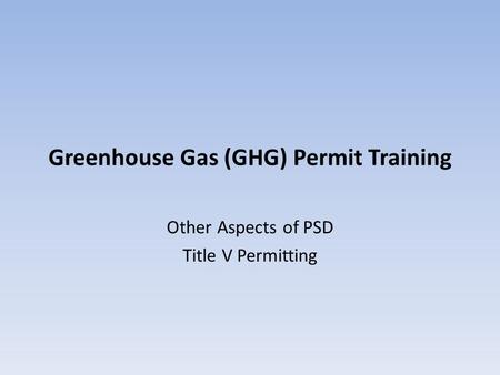 Greenhouse Gas (GHG) Permit Training Other Aspects of PSD Title V Permitting.