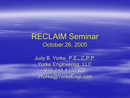 RECLAIM Seminar October 26, 2005 Judy B. Yorke, P.E., C.P.P. Yorke Engineering, LLC 949-248-8490 x25