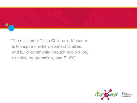 “The mission of Tulsa Children’s Museum is to inspire children, connect families, and build community through exploration, exhibits, programming, and PLAY.”