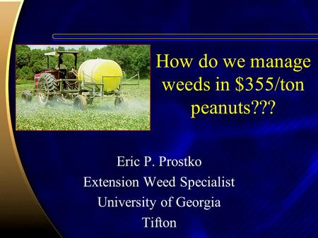 How do we manage weeds in $355/ton peanuts??? Eric P. Prostko Extension Weed Specialist University of Georgia Tifton.