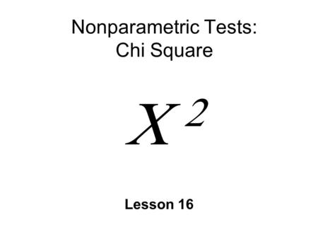 Nonparametric Tests: Chi Square   Lesson 16. Parametric vs. Nonparametric Tests n Parametric hypothesis test about population parameter (  or  2.