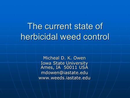 The current state of herbicidal weed control Micheal D. K. Owen Iowa State University Ames, IA 50011 USA