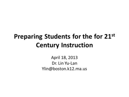 Preparing Students for the for 21 st Century Instruction April 18, 2013 Dr. Lin Yu-Lan