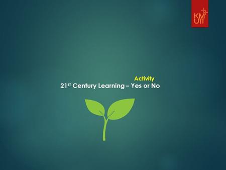 Activity 21 st Century Learning – Yes or No. 1. 21 st century approach to learning and teaching is just a set of theories, can’t be implemented. Voted:0.