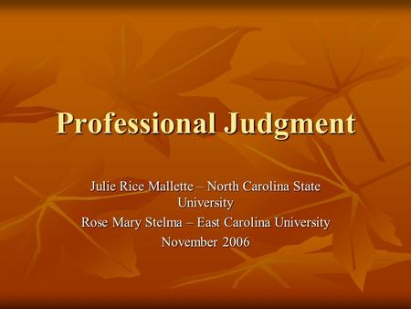 Professional Judgment Julie Rice Mallette – North Carolina State University Rose Mary Stelma – East Carolina University November 2006.