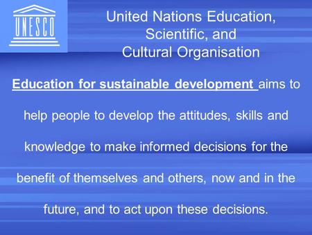 United Nations Education, Scientific, and Cultural Organisation Education for sustainable development aims to help people to develop the attitudes, skills.