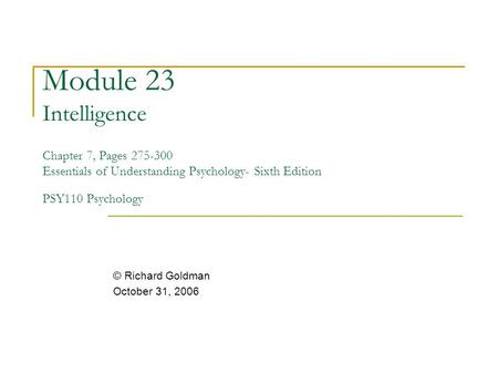 Module 23 Intelligence Chapter 7, Pages 275-300 Essentials of Understanding Psychology- Sixth Edition PSY110 Psychology © Richard Goldman October 31,