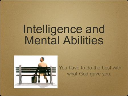 Intelligence and Mental Abilities You have to do the best with what God gave you.