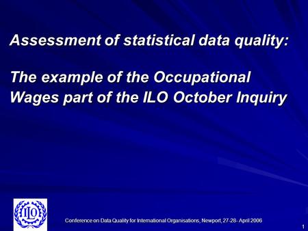 Conference on Data Quality for International Organisations, Newport, 27-28- April 2006 1 Assessment of statistical data quality: The example of the Occupational.