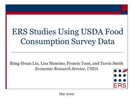 ERS Studies Using USDA Food Consumption Survey Data Biing-Hwan Lin, Lisa Mancino, Francis Tuan, and Travis Smith Economic Research Service, USDA May 2009.