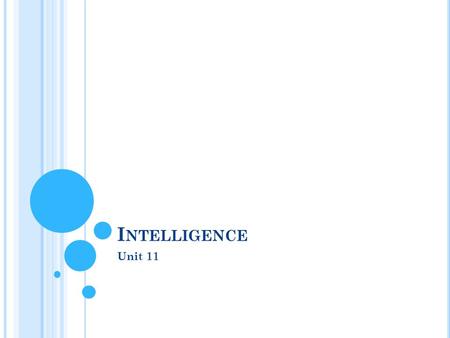 I NTELLIGENCE Unit 11. W HAT IS I NTELLIGENCE ?  Intelligence  ability to learn from experience, solve problems, and use knowledge to adapt to new situations.