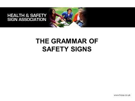 THE GRAMMAR OF SAFETY SIGNS www.hssa.co.uk. Legislation. Safety signs should be placed/posted whenever there is a risk that cannot be controlled by any.