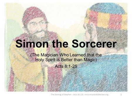 (The Magician Who Learned that the Holy Spirit is Better than Magic) Acts 8:1-25 The Stoning of Stephen - Acts 8:1-25 www.missionbibleclass.org1 Simon.