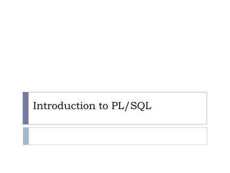Introduction to PL/SQL. Objectives  After completing this lesson, you should be able to do the following:  Explain the need for PL/SQL  Explain the.