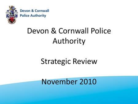 Devon & Cornwall Police Authority Strategic Review November 2010.