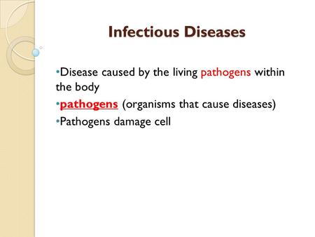 Infectious Diseases Disease caused by the living pathogens within the body pathogens (organisms that cause diseases) Pathogens damage cell.