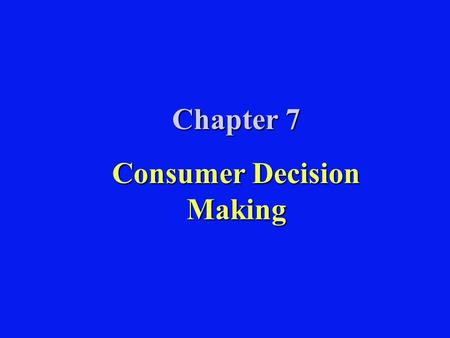 Chapter 7 Consumer Decision Making. Sample Consumption Decisions Buy or not buy? Buy car or go on a cruise? Buy sedan or coupe? Buy Toyota or Volvo? Buy.