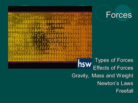 Forces Types of Forces Effects of Forces Gravity, Mass and Weight Newton’s Laws Freefall.