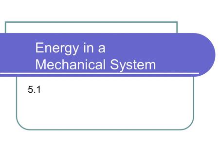 Energy in a Mechanical System 5.1. Definitions: Property—quality or trait belonging to the system Energy—the ability to do work Kinetic energy—energy.