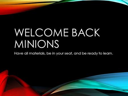 WELCOME BACK MINIONS Have all materials, be in your seat, and be ready to learn.
