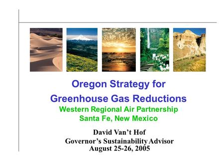 Oregon Strategy for Greenhouse Gas Reductions Western Regional Air Partnership Santa Fe, New Mexico David Van’t Hof Governor’s Sustainability Advisor August.