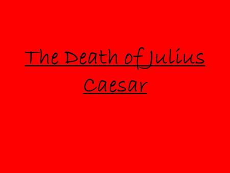 The Death of Julius Caesar. Why kill Caesar? The people were not pleased with their living conditions. Caesar was becoming more of a king, Romans had.