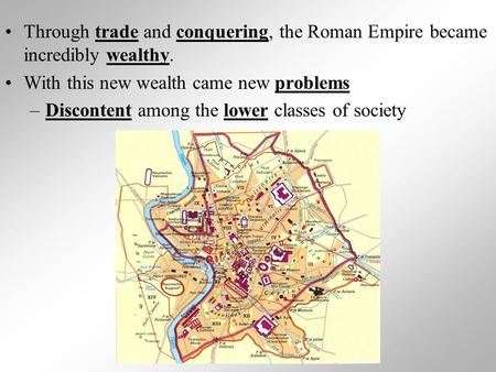 Through trade and conquering, the Roman Empire became incredibly wealthy. With this new wealth came new problems –Discontent among the lower classes of.