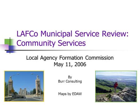 LAFCo Municipal Service Review: Community Services Local Agency Formation Commission May 11, 2006 By Burr Consulting Maps by EDAW.