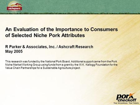 Your Investment. Your Future. An Evaluation of the Importance to Consumers of Selected Niche Pork Attributes R Parker & Associates, Inc. / Ashcraft Research.