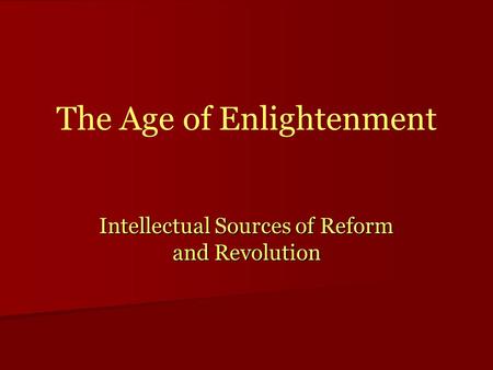 The Age of Enlightenment Intellectual Sources of Reform and Revolution.