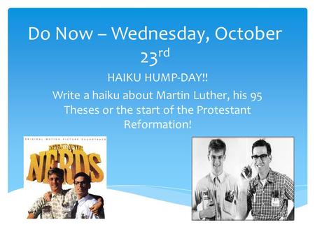 Do Now – Wednesday, October 23 rd HAIKU HUMP-DAY!! Write a haiku about Martin Luther, his 95 Theses or the start of the Protestant Reformation!