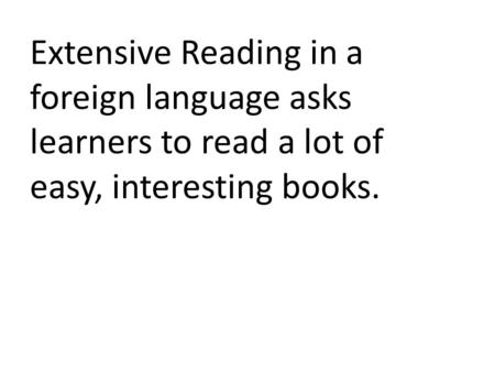 Extensive Reading in a foreign language asks learners to read a lot of easy, interesting books.