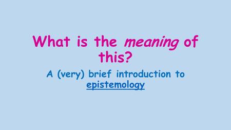 What is the meaning of this? A (very) brief introduction to epistemology epistemology.