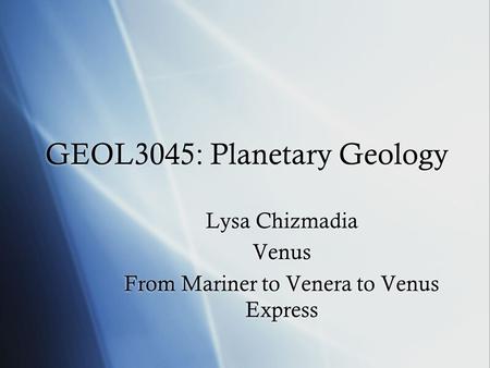 GEOL3045: Planetary Geology Lysa Chizmadia Venus From Mariner to Venera to Venus Express Lysa Chizmadia Venus From Mariner to Venera to Venus Express.