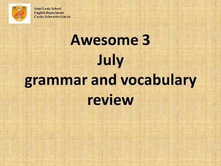 Awesome 3 July grammar and vocabulary review Saint Louis School English Department Carlos Schwerter Garc í a.